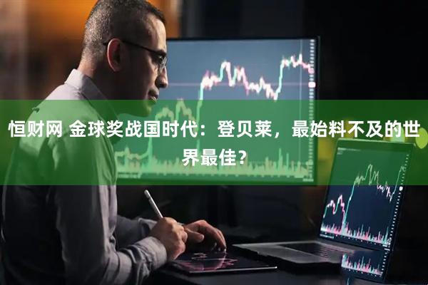 恒财网 金球奖战国时代：登贝莱，最始料不及的世界最佳？