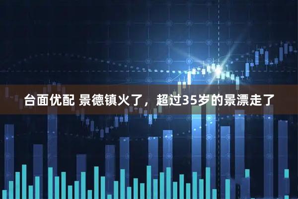 台面优配 景德镇火了，超过35岁的景漂走了